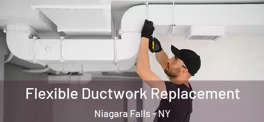  Flexible Ductwork Replacement Niagara Falls - NY